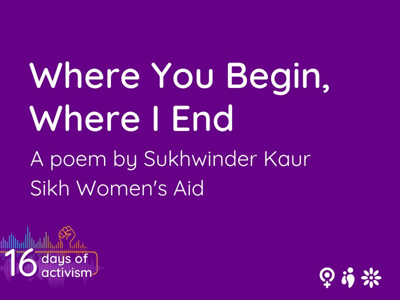 Where you begin, where I end. A poem by Sukhwinder Kaur, Sikh Women's Aid